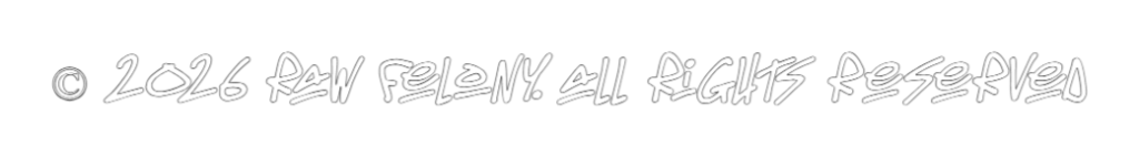 © 2026 Raw Felony. All rights reserved.